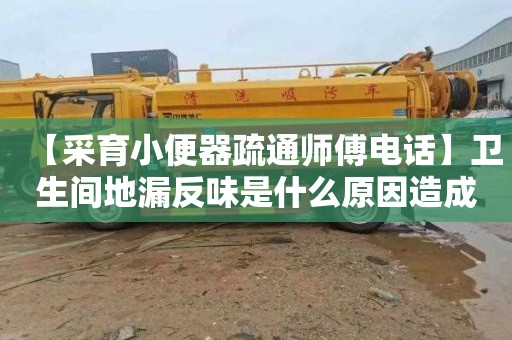 【采育小便器疏通师傅电话】卫生间地漏反味是什么原因造成的