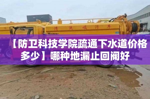【防卫科技学院疏通下水道价格多少】哪种地漏止回阀好