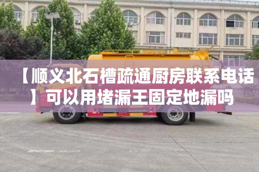 【顺义北石槽疏通厨房联系电话】可以用堵漏王固定地漏吗
