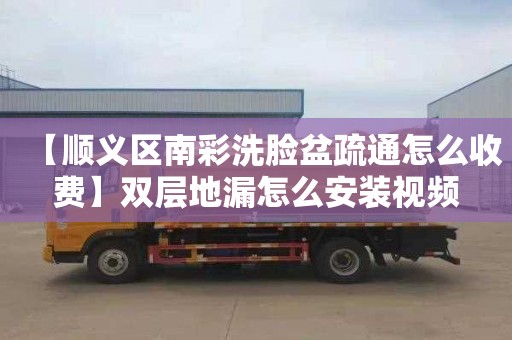 【顺义区南彩洗脸盆疏通怎么收费】双层地漏怎么安装视频