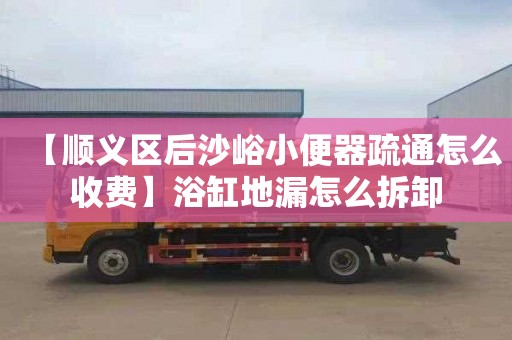 【顺义区后沙峪小便器疏通怎么收费】浴缸地漏怎么拆卸