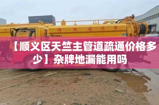 【顺义区天竺主管道疏通价格多少】杂牌地漏能用吗