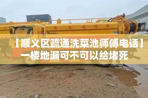 【顺义区疏通洗菜池师傅电话】一楼地漏可不可以给堵死
