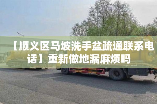 【顺义区马坡洗手盆疏通联系电话】重新做地漏麻烦吗