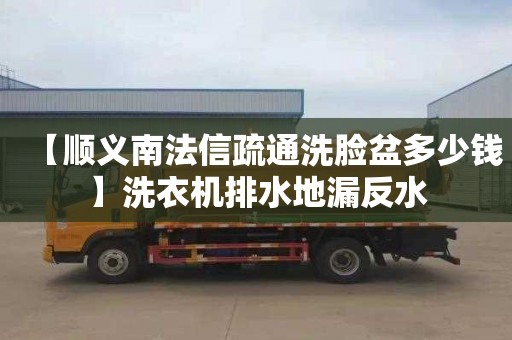 【顺义南法信疏通洗脸盆多少钱】洗衣机排水地漏反水