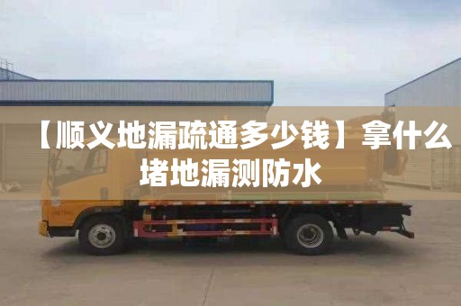 【顺义地漏疏通多少钱】拿什么堵地漏测防水