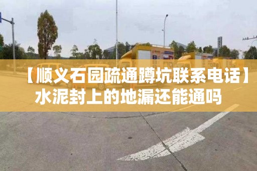 【顺义石园疏通蹲坑联系电话】水泥封上的地漏还能通吗
