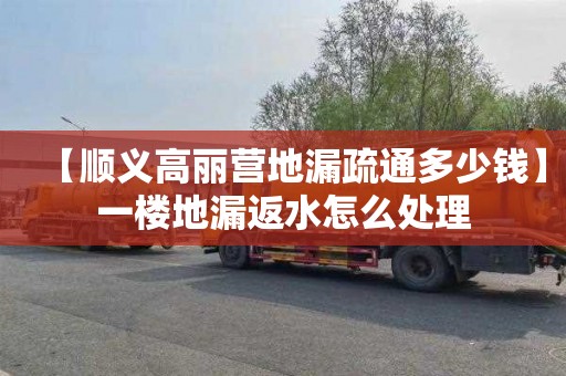 【顺义高丽营地漏疏通多少钱】一楼地漏返水怎么处理