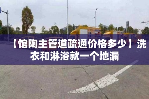 【馆陶主管道疏通价格多少】洗衣和淋浴就一个地漏