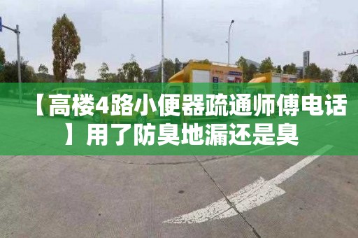 【高楼4路小便器疏通师傅电话】用了防臭地漏还是臭