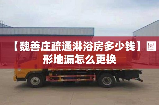 【魏善庄疏通淋浴房多少钱】圆形地漏怎么更换