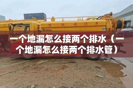 一个地漏怎么接两个排水（一个地漏怎么接两个排水管）