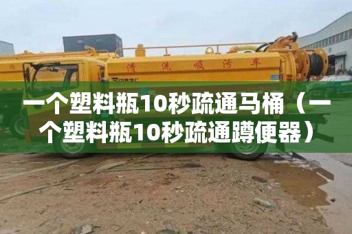 一个塑料瓶10秒疏通马桶（一个塑料瓶10秒疏通蹲便器）