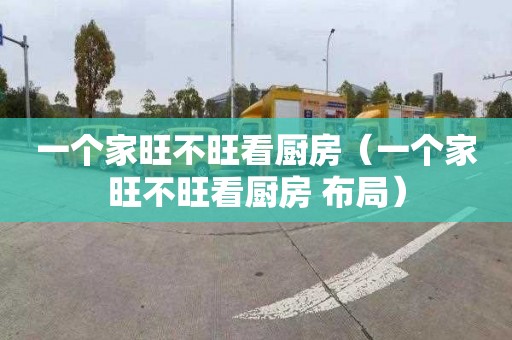 一个家旺不旺看厨房（一个家旺不旺看厨房 布局）