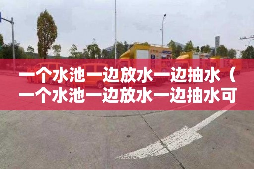 一个水池一边放水一边抽水（一个水池一边放水一边抽水可以吗）