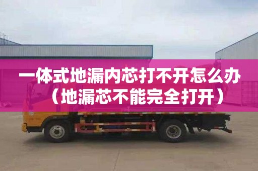 一体式地漏内芯打不开怎么办（地漏芯不能完全打开）