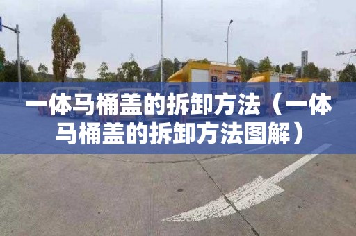 一体马桶盖的拆卸方法（一体马桶盖的拆卸方法图解）