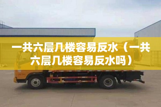 一共六层几楼容易反水（一共六层几楼容易反水吗）
