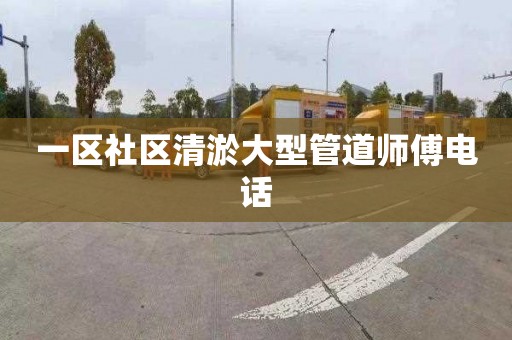 一区社区清淤大型管道师傅电话
