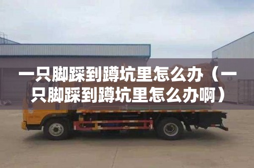 一只脚踩到蹲坑里怎么办（一只脚踩到蹲坑里怎么办啊）