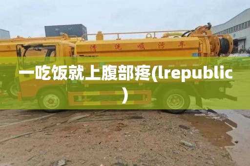 一吃饭就上腹部疼(lrepublic)