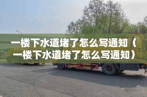 一楼下水道堵了怎么写通知（一楼下水道堵了怎么写通知）