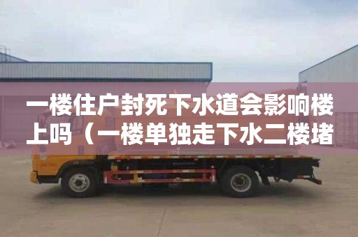 一楼住户封死下水道会影响楼上吗（一楼单独走下水二楼堵了怎么办）
