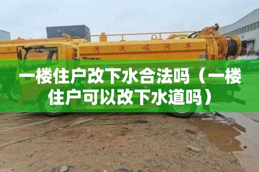 一楼住户改下水合法吗（一楼住户可以改下水道吗）
