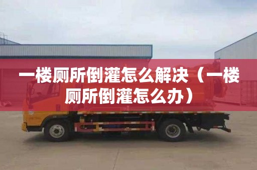 一楼厕所倒灌怎么解决（一楼厕所倒灌怎么办）