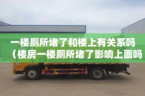 一楼厕所堵了和楼上有关系吗（楼房一楼厕所堵了影响上面吗）