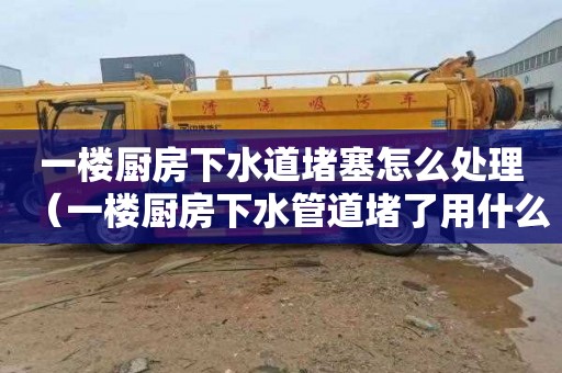 一楼厨房下水道堵塞怎么处理（一楼厨房下水管道堵了用什么能够快速疏通）