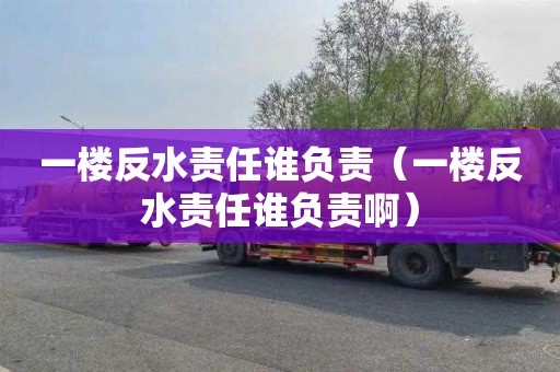 一楼反水责任谁负责（一楼反水责任谁负责啊）