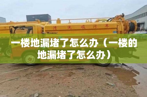 一楼地漏堵了怎么办（一楼的地漏堵了怎么办）