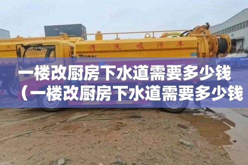 一楼改厨房下水道需要多少钱（一楼改厨房下水道需要多少钱呢）