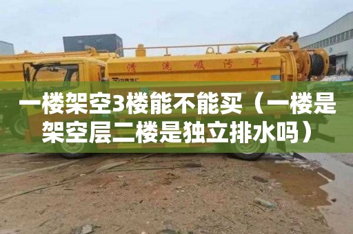一楼架空3楼能不能买（一楼是架空层二楼是独立排水吗）