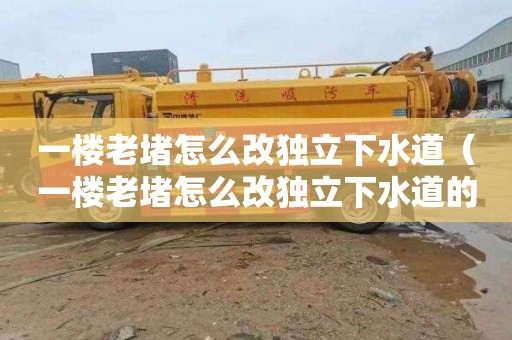 一楼老堵怎么改独立下水道（一楼老堵怎么改独立下水道的）