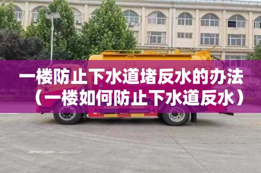 一楼防止下水道堵反水的办法（一楼如何防止下水道反水）