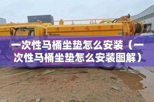 一次性马桶坐垫怎么安装（一次性马桶坐垫怎么安装图解）