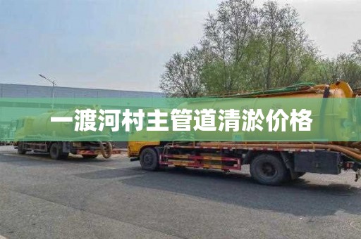 一渡河村主管道清淤价格