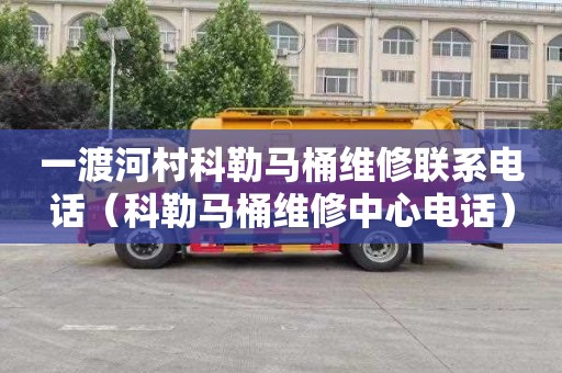 一渡河村科勒马桶维修联系电话（科勒马桶维修中心电话）