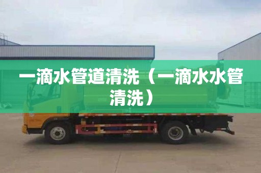 一滴水管道清洗（一滴水水管清洗）