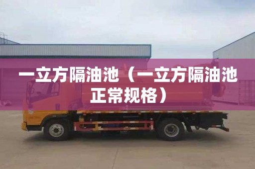 一立方隔油池（一立方隔油池正常规格）