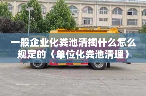 一般企业化粪池清掏什么怎么规定的（单位化粪池清理）