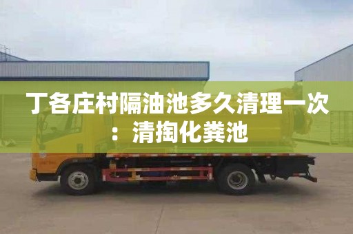 丁各庄村隔油池多久清理一次：清掏化粪池