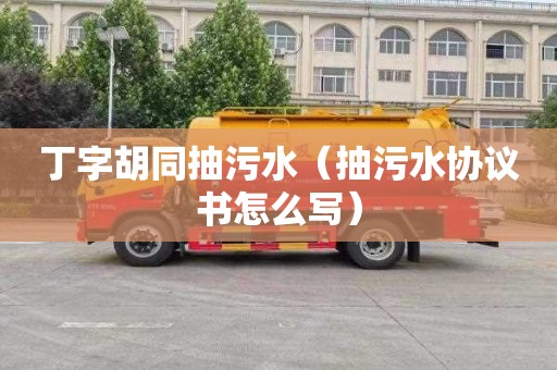 丁字胡同抽污水（抽污水协议书怎么写）