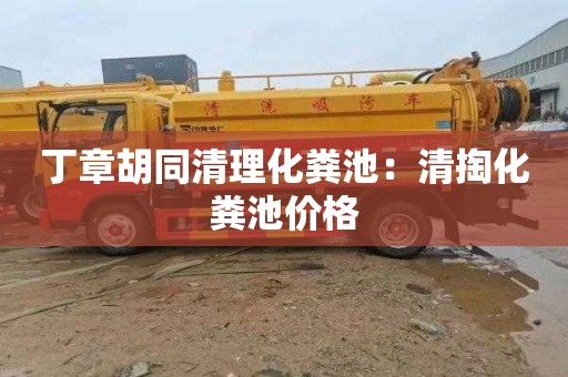 丁章胡同清理化粪池：清掏化粪池价格