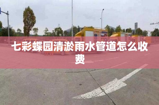 七彩蝶园清淤雨水管道怎么收费