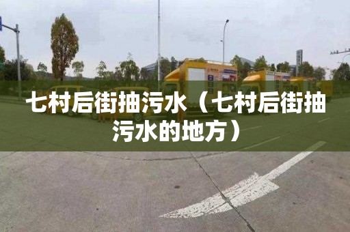 七村后街抽污水（七村后街抽污水的地方）