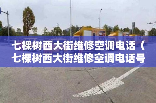 七棵树西大街维修空调电话（七棵树西大街维修空调电话号码）