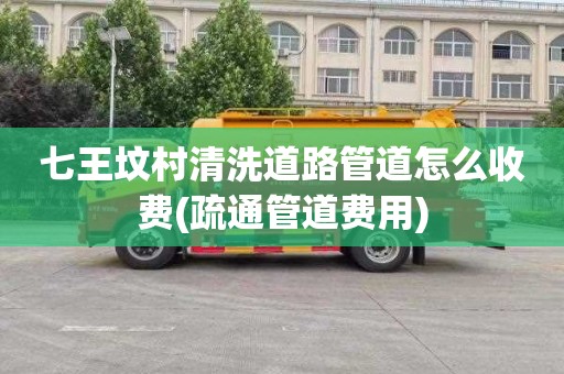 七王坟村清洗道路管道怎么收费(疏通管道费用)